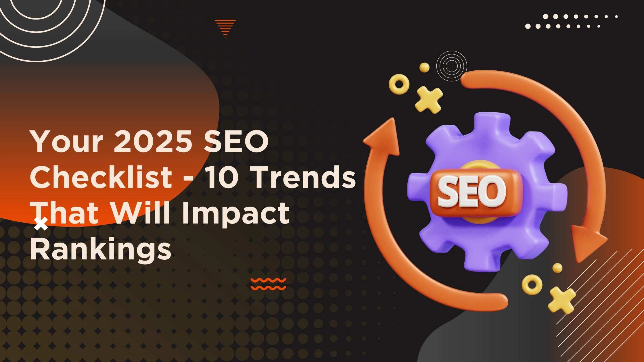 Your 2025 SEO Checklist - 10 Trends That Will Impact Rankings